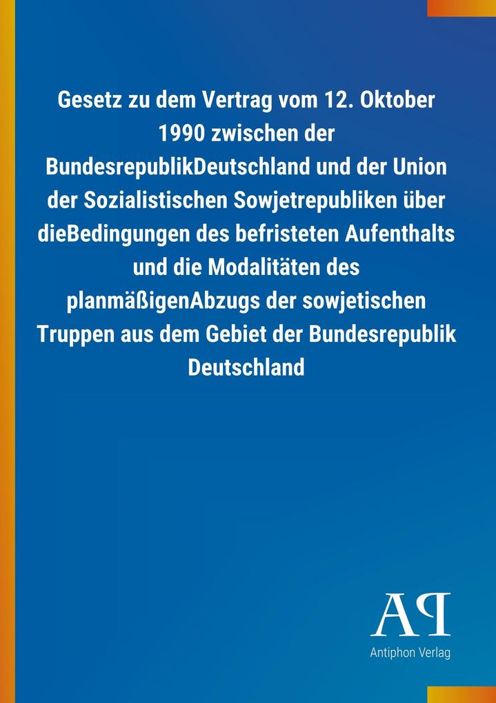 Image of Gesetz zu dem Vertrag vom 12. Oktober 1990 zwischen der BundesrepublikDeutschland und der Union der Sozialistischen Sowjetrepubliken über dieBedingungen des befristeten Aufenthalts und die Modalitäten des planmäßigenAbzugs der sowjetischen Truppen aus dem