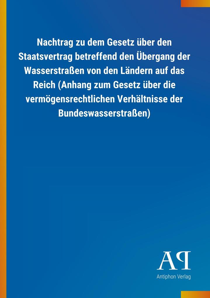 Image of Nachtrag zu dem Gesetz über den Staatsvertrag betreffend den Übergang der Wasserstraßen von den Ländern auf das Reich (Anhang zum Gesetz über die vermögensrechtlichen Verhältnisse der Bundeswasserstraßen)