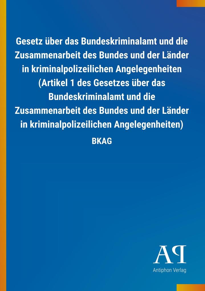 Image of Gesetz über das Bundeskriminalamt und die Zusammenarbeit des Bundes und der Länder in kriminalpolizeilichen Angelegenheiten (Artikel 1 des Gesetzes über das Bundeskriminalamt und die Zusammenarbeit des Bundes und der Länder in kriminalpolizeilichen Angele