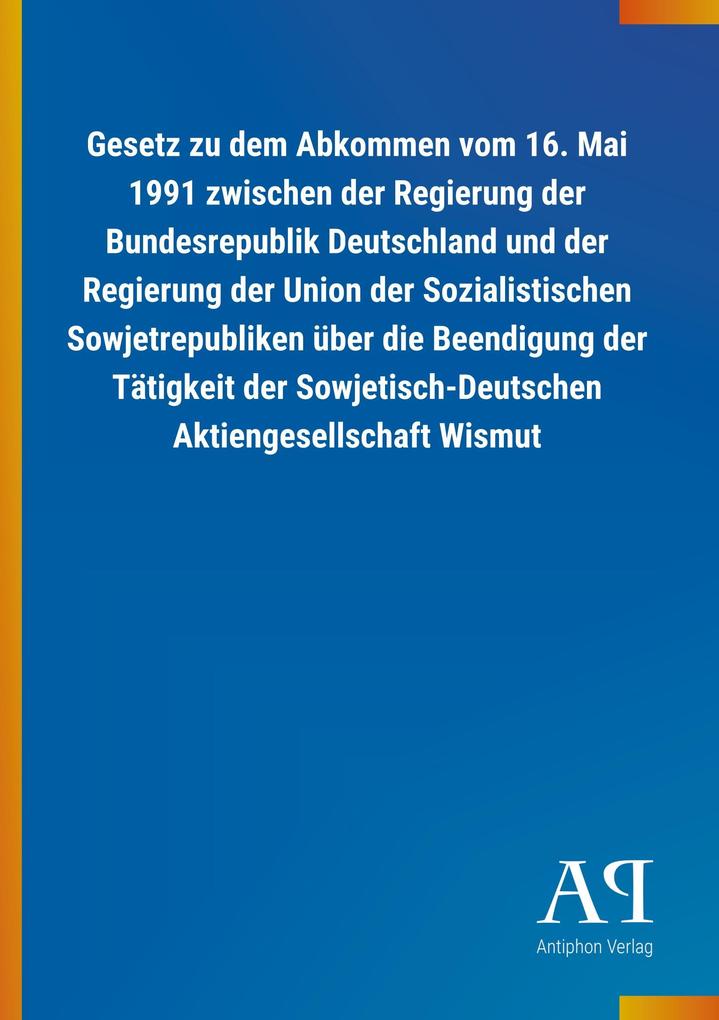 Image of Gesetz zu dem Abkommen vom 16. Mai 1991 zwischen der Regierung der Bundesrepublik Deutschland und der Regierung der Union der Sozialistischen Sowjetrepubliken über die Beendigung der Tätigkeit der Sowjetisch-Deutschen Aktiengesellschaft Wismut