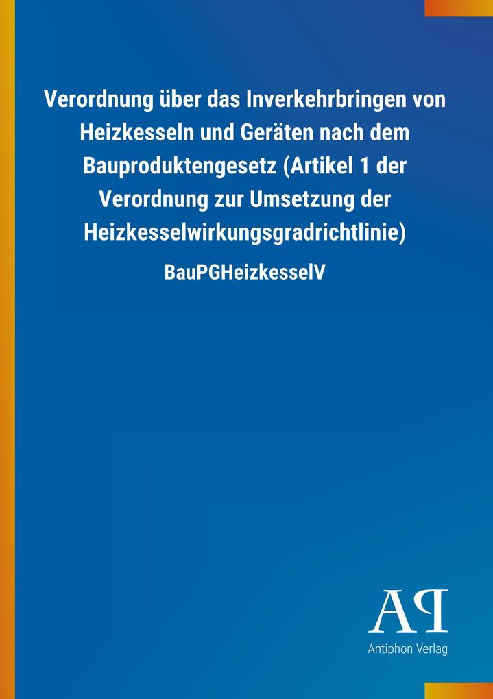 Image of Verordnung über das Inverkehrbringen von Heizkesseln und Geräten nach dem Bauproduktengesetz (Artikel 1 der Verordnung zur Umsetzung der Heizkesselwirkungsgradrichtlinie)