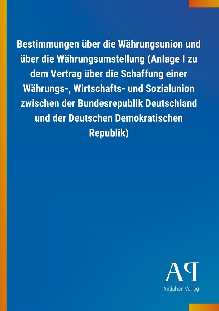 Image of Bestimmungen über die Währungsunion und über die Währungsumstellung (Anlage I zu dem Vertrag über die Schaffung einer Währungs- Wirtschafts- und Sozialunion zwischen der Bundesrepublik Deutschland und der Deutschen Demokratischen Republik)