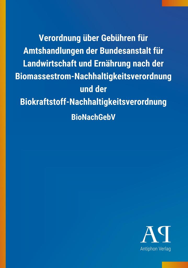 Image of Verordnung über Gebühren für Amtshandlungen der Bundesanstalt für Landwirtschaft und Ernährung nach der Biomassestrom-Nachhaltigkeitsverordnung und der Biokraftstoff-Nachhaltigkeitsverordnung