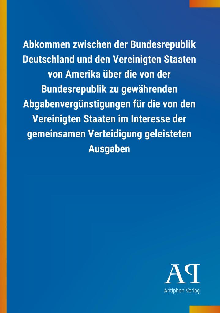 Image of Abkommen zwischen der Bundesrepublik Deutschland und den Vereinigten Staaten von Amerika über die von der Bundesrepublik zu gewährenden Abgabenvergünstigungen für die von den Vereinigten Staaten im Interesse der gemeinsamen Verteidigung geleisteten Ausgab