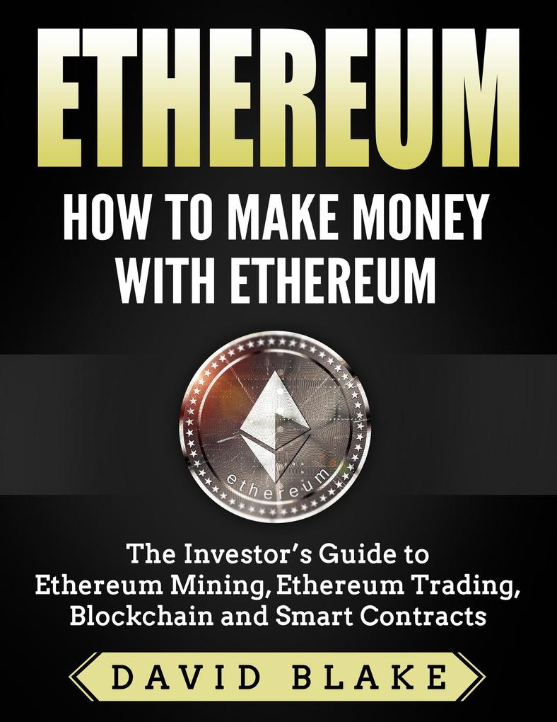 Ethereum: How to Make Money with Ethereum - The Investor‘s Guide to Ethereum Mining Ethereum Trading Blockchain and Smart Contracts