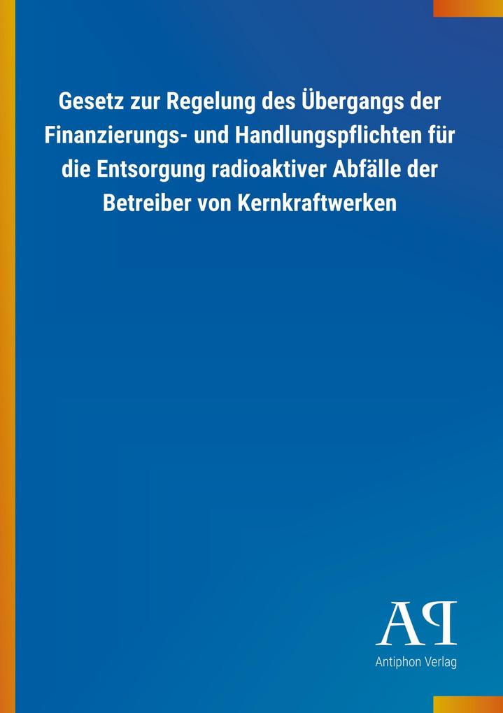 Image of Gesetz zur Regelung des Übergangs der Finanzierungs- und Handlungspflichten für die Entsorgung radioaktiver Abfälle der Betreiber von Kernkraftwerken