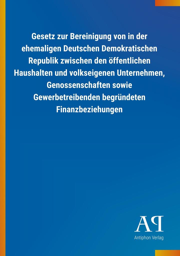 Image of Gesetz zur Bereinigung von in der ehemaligen Deutschen Demokratischen Republik zwischen den öffentlichen Haushalten und volkseigenen Unternehmen Genossenschaften sowie Gewerbetreibenden begründeten Finanzbeziehungen