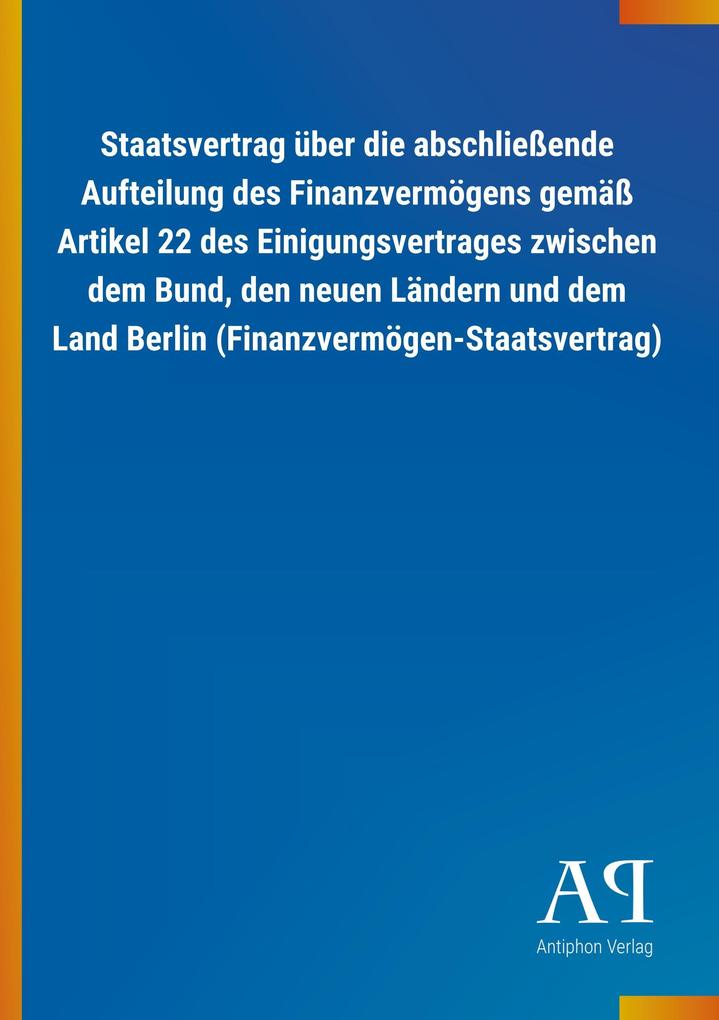 Image of Staatsvertrag über die abschließende Aufteilung des Finanzvermögens gemäß Artikel 22 des Einigungsvertrages zwischen dem Bund den neuen Ländern und dem Land Berlin (Finanzvermögen-Staatsvertrag)