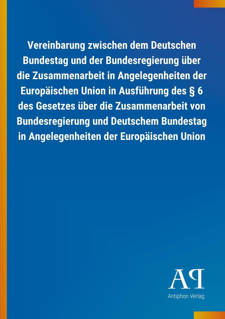 Image of Vereinbarung zwischen dem Deutschen Bundestag und der Bundesregierung über die Zusammenarbeit in Angelegenheiten der Europäischen Union in Ausführung des § 6 des Gesetzes über die Zusammenarbeit von Bundesregierung und Deutschem Bundestag in Angelegenheit