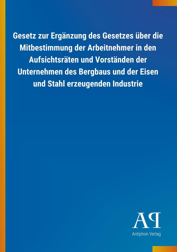 Image of Gesetz zur Ergänzung des Gesetzes über die Mitbestimmung der Arbeitnehmer in den Aufsichtsräten und Vorständen der Unternehmen des Bergbaus und der Eisen und Stahl erzeugenden Industrie