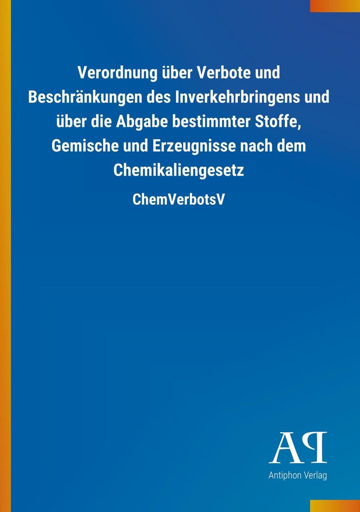 Image of Verordnung über Verbote und Beschränkungen des Inverkehrbringens und über die Abgabe bestimmter Stoffe Gemische und Erzeugnisse nach dem Chemikaliengesetz