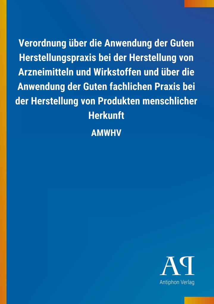 Image of Verordnung über die Anwendung der Guten Herstellungspraxis bei der Herstellung von Arzneimitteln und Wirkstoffen und über die Anwendung der Guten fachlichen Praxis bei der Herstellung von Produkten menschlicher Herkunft