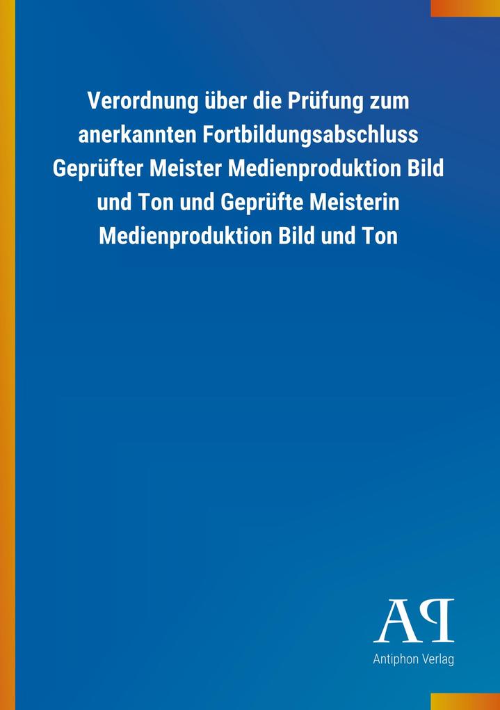 Verordnung über die Prüfung zum anerkannten Fortbildungsabschluss Geprüfter Meister Medienproduktion Bild und Ton und Geprüfte Meisterin Medienproduktion Bild und Ton