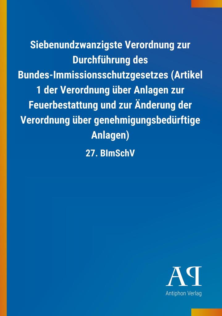 Image of Siebenundzwanzigste Verordnung zur Durchführung des Bundes-Immissionsschutzgesetzes (Artikel 1 der Verordnung über Anlagen zur Feuerbestattung und zur Änderung der Verordnung über genehmigungsbedürftige Anlagen)