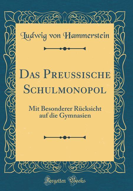 Das Preußische Schulmonopol: Mit Besonderer Rücksicht auf die Gymnasien (Classic Reprint)