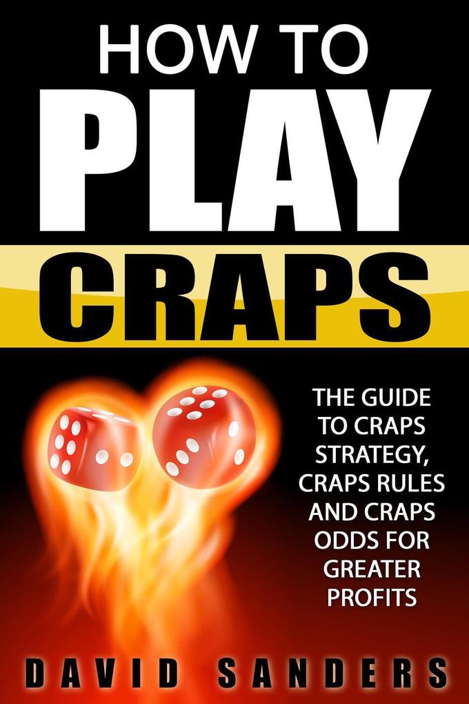 How To Play Craps: The Guide to Craps Strategy Craps Rules and Craps Odds for Greater Profits