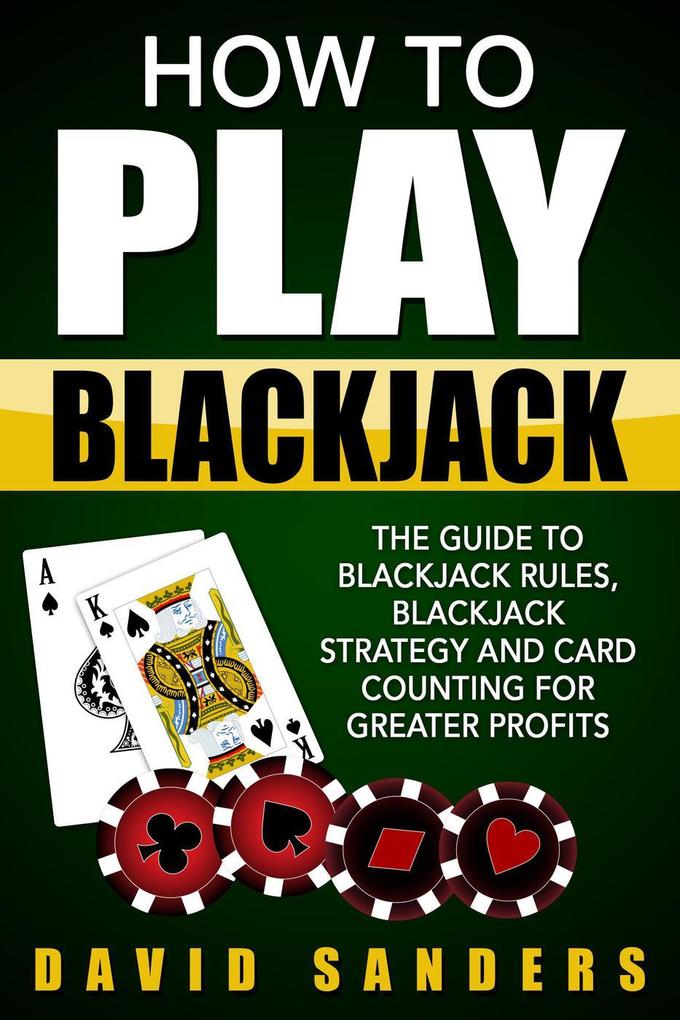 How To Play Blackjack: The Guide to Blackjack Rules Blackjack Strategy and Card Counting for Greater Profits