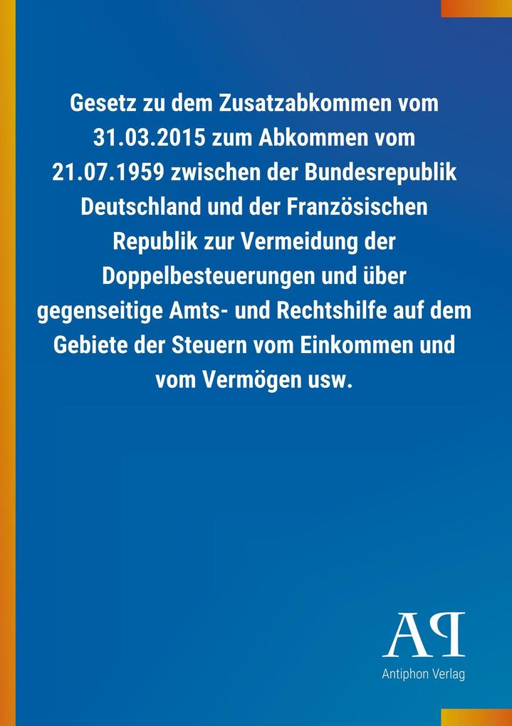 Image of Gesetz zu dem Zusatzabkommen vom 31.03.2015 zum Abkommen vom 21.07.1959 zwischen der Bundesrepublik Deutschland und der Französischen Republik zur Vermeidung der Doppelbesteuerungen und über gegenseitige Amts- und Rechtshilfe auf dem Gebiete der Steuern v