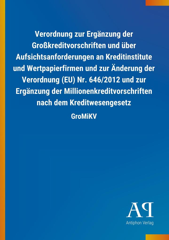 Image of Verordnung zur Ergänzung der Großkreditvorschriften und über Aufsichtsanforderungen an Kreditinstitute und Wertpapierfirmen und zur Änderung der Verordnung (EU) Nr. 646/2012 und zur Ergänzung der Millionenkreditvorschriften nach dem Kreditwesengesetz