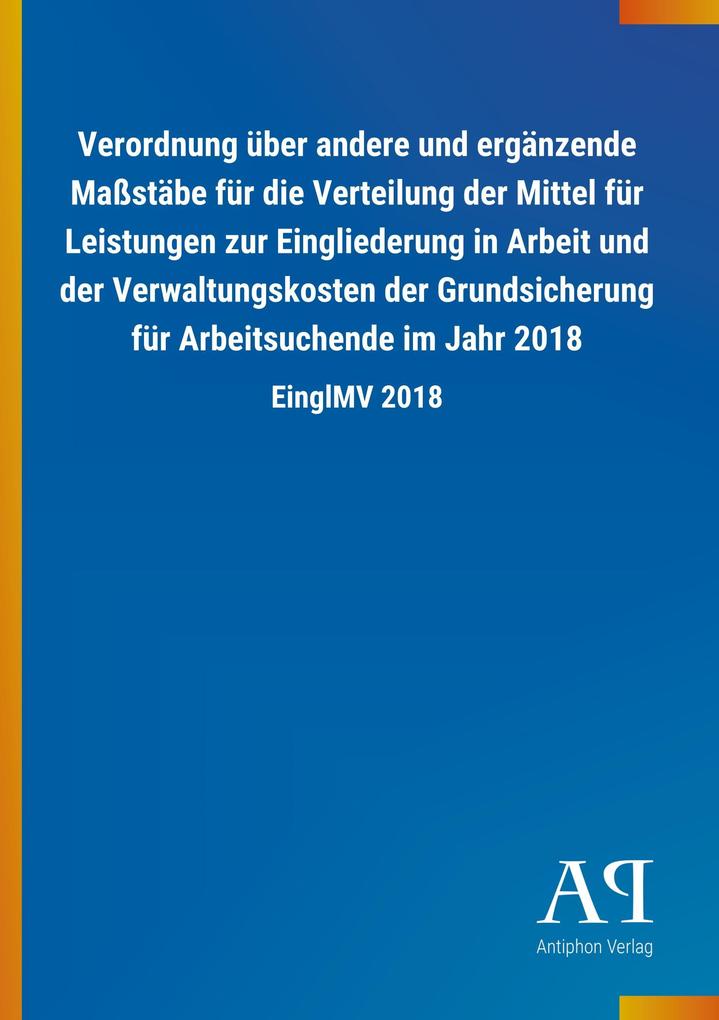 Image of Verordnung über andere und ergänzende Maßstäbe für die Verteilung der Mittel für Leistungen zur Eingliederung in Arbeit und der Verwaltungskosten der Grundsicherung für Arbeitsuchende im Jahr 2018