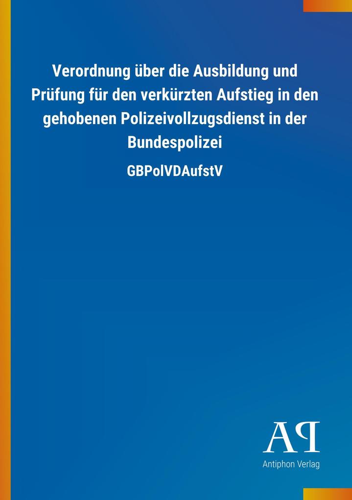 Image of Verordnung über die Ausbildung und Prüfung für den verkürzten Aufstieg in den gehobenen Polizeivollzugsdienst in der Bundespolizei