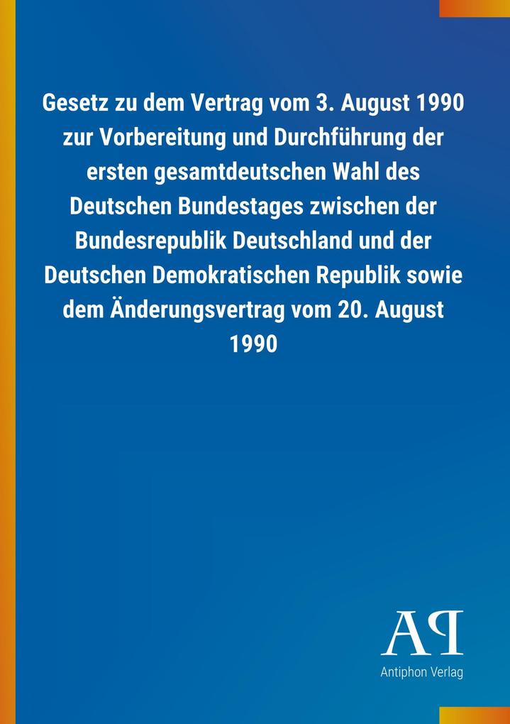 Image of Gesetz zu dem Vertrag vom 3. August 1990 zur Vorbereitung und Durchführung der ersten gesamtdeutschen Wahl des Deutschen Bundestages zwischen der Bundesrepublik Deutschland und der Deutschen Demokratischen Republik sowie dem Änderungsvertrag vom 20. Augus