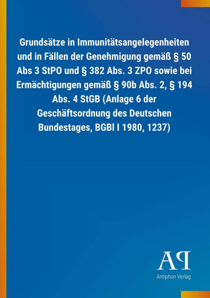 Image of Grundsätze in Immunitätsangelegenheiten und in Fällen der Genehmigung gemäß § 50 Abs 3 StPO und § 382 Abs. 3 ZPO sowie bei Ermächtigungen gemäß § 90b Abs. 2 § 194 Abs. 4 StGB (Anlage 6 der Geschäftsordnung des Deutschen Bundestages BGBl I 1980 1237)