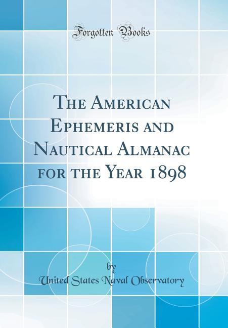 The American Ephemeris and Nautical Almanac for the Year 1898 (Classic Reprint) als Buch von United States Naval Observatory - United States Naval Observatory
