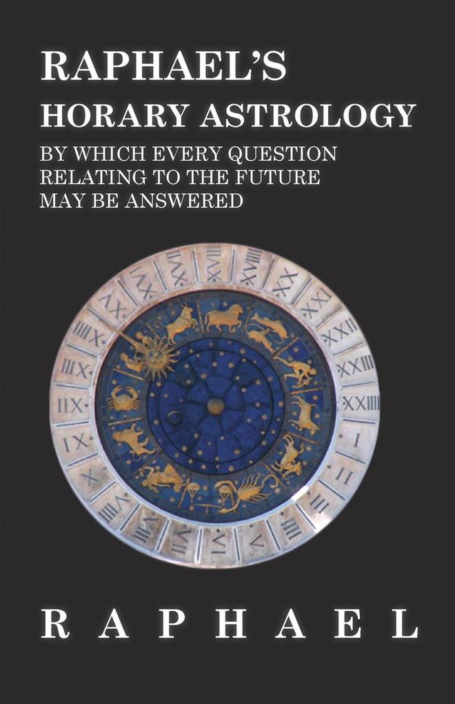 Raphael‘s Horary Astrology by which Every Question Relating to the Future May Be Answered