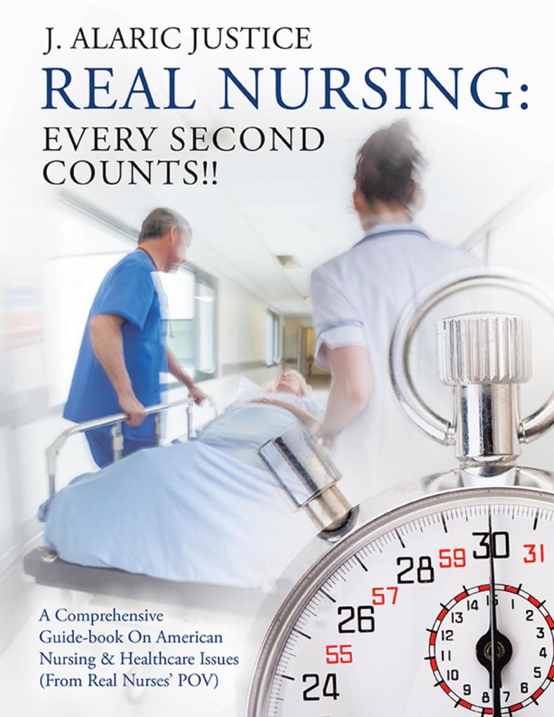 Real Nursing: Every Second Counts!!: A Comprehensive Guide-book on American Nursing & Healthcare Issues (From Real Nurses‘ POV)