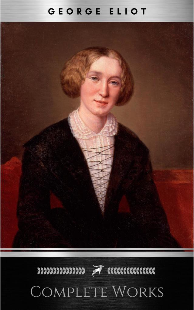 Complete Works of George Eliot English Novelist Poet Journalist and Translator! 16 Complete Works (Middlemarch Silas Marner Adam Bede Mill on the Floss Daniel Deronda Romola) (Annotated)