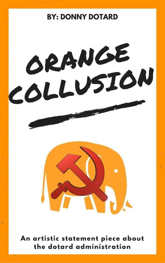 Orange Collusion: An Artistic Statement Piece About the Dotard Administration (The Orange Filth Series #2)