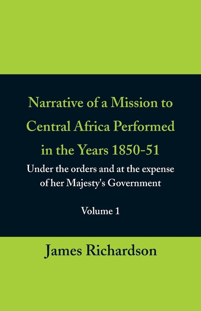 Narrative of a Mission to Central Africa Performed in the Years 1850-51 (Volume 1) Under the Orders and at the Expense of Her Majesty‘s Government