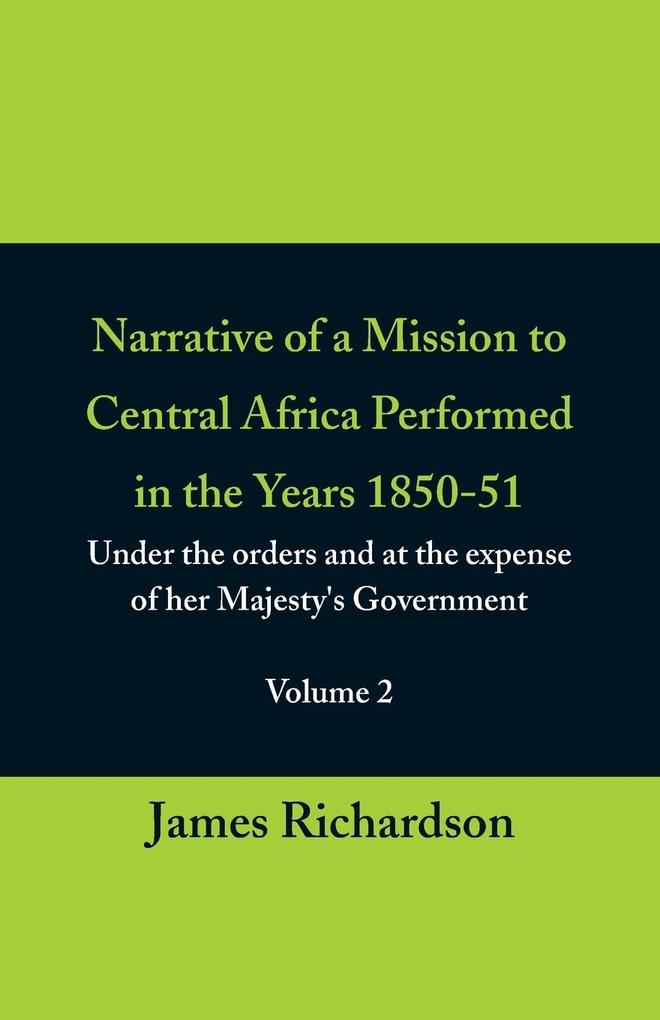 Narrative of a Mission to Central Africa Performed in the Years 1850-51 (Volume 2) Under the Orders and at the Expense of Her Majesty‘s Government