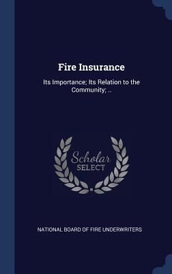Fire Insurance: Its Importance; Its Relation to the Community; ..