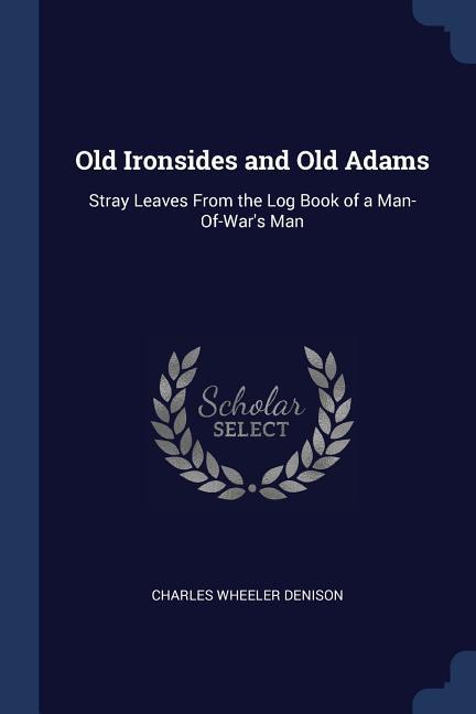 Old Ironsides and Old Adams: Stray Leaves From the Log Book of a Man-Of-War‘s Man