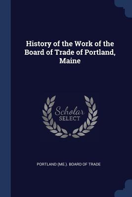 History of the Work of the Board of Trade of Portland Maine