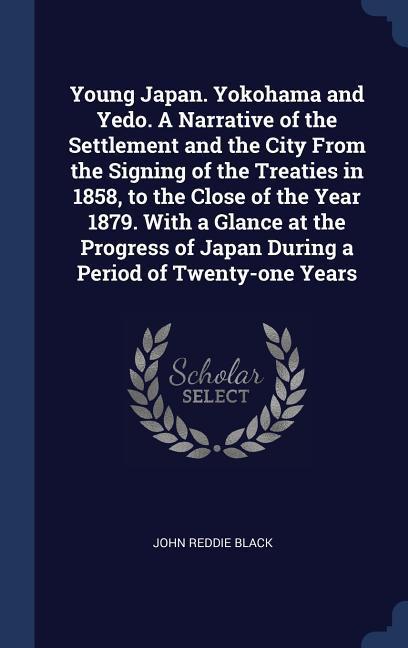 Young Japan. Yokohama and Yedo. A Narrative of the Settlement and the City From the Signing of the Treaties in 1858 to the Close of the Year 1879. With a Glance at the Progress of Japan During a Period of Twenty-one Years