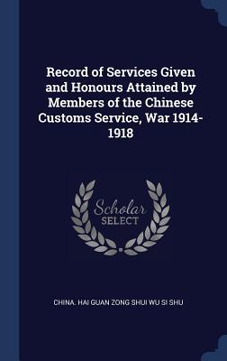 Record of Services Given and Honours Attained by Members of the Chinese Customs Service War 1914-1918