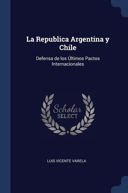 La Republica Argentina y Chile: Defensa de los Últimos Pactos Internacionales