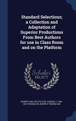 Standard Selections; a Collection and Adaptation of Superior Productions From Best Authors for use in Class Room and on the Platform