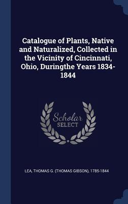 Catalogue of Plants Native and Naturalized Collected in the Vicinity of Cincinnati Ohio Duringthe Years 1834-1844