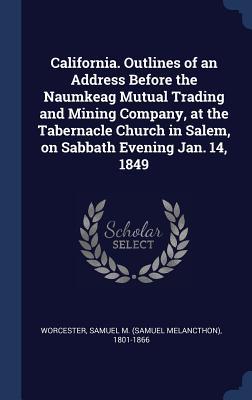 California. Outlines of an Address Before the Naumkeag Mutual Trading and Mining Company at the Tabernacle Church in Salem on Sabbath Evening Jan. 1