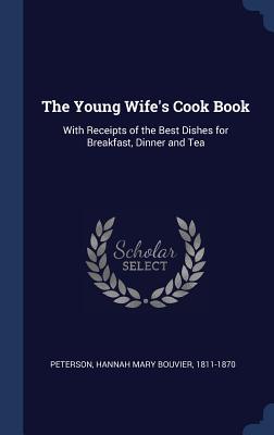 The Young Wife‘s Cook Book: With Receipts of the Best Dishes for Breakfast Dinner and Tea