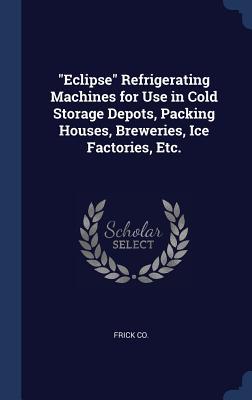 Eclipse Refrigerating Machines for Use in Cold Storage Depots Packing Houses Breweries Ice Factories Etc.