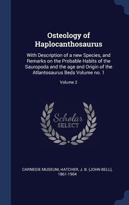 Osteology of Haplocanthosaurus: With Description of a new Species and Remarks on the Probable Habits of the Sauropoda and the age and Origin of the A