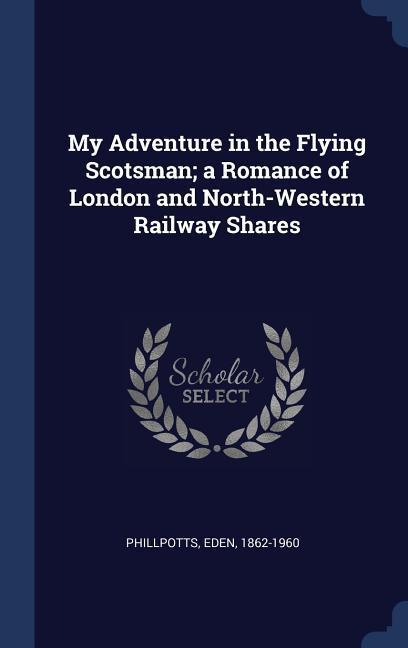 My Adventure in the Flying Scotsman; a Romance of London and North-Western Railway Shares