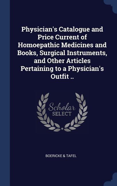 Physician‘s Catalogue and Price Current of Homoepathic Medicines and Books Surgical Instruments and Other Articles Pertaining to a Physician‘s Outfit ..