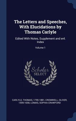 The Letters and Speeches With Elucidations by Thomas Carlyle: Edited With Notes Supplement and enl. Index; Volume 1