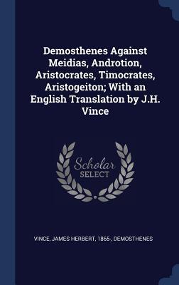 Demosthenes Against Meidias Androtion Aristocrates Timocrates Aristogeiton; With an English Translation by J.H. Vince